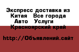 Экспресс доставка из Китая - Все города Авто » Услуги   . Красноярский край